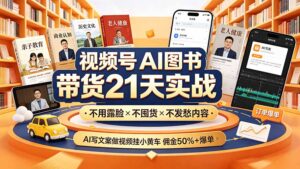 视频号AI图书带货21天实战：不用露脸×不囤货×不发愁内容，AI写文案做视频挂小黄车，佣金50%+爆单-宝藏屋创业网