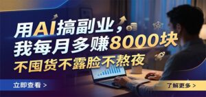 用AI搞副业，我每月多赚8000块，不囤货不露脸不熬夜-宝藏屋创业网