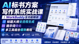 AI标书方案写作系统实战课|WorkBuddy全功能精讲・标题大纲全流程生成・提示词优化・多工具组合提效教程-宝藏屋创业网