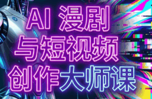 AI漫剧+AI短视频大师课(更新6月)-宝藏屋创业网