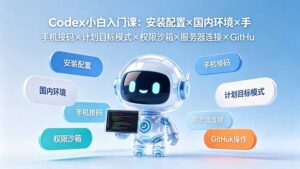 Codex小白入门课:安装配置×国内环境×手机接码×计划目标模式×权限沙箱×服务器连接×GitHub操作-宝藏屋创业网