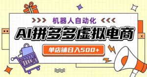 用AI辅助开一家日入500+的拼多多虚拟店,机器人全自动托管-宝藏屋创业网