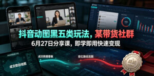 抖音动图黑五类玩法，某带货社群6月27日分享课，即学即用快速变现-宝藏屋创业网