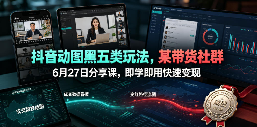 抖音动图黑五类玩法，某带货社群6月27日分享课，即学即用快速变现-宝藏屋创业网