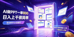 AI做PPT一单800，日入上千很简单，附永久接单渠道+工具，0基础月入2W【揭秘】-宝藏屋创业网