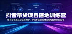 抖音带货项目落地训练营:账号定位选品全链路教学,零成本获取素材完成短视频带货起号-宝藏屋创业网