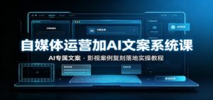 自媒体运营加AI文案系统课::AI专属文案,影视案例复刻落地实操教程-宝藏屋创业网