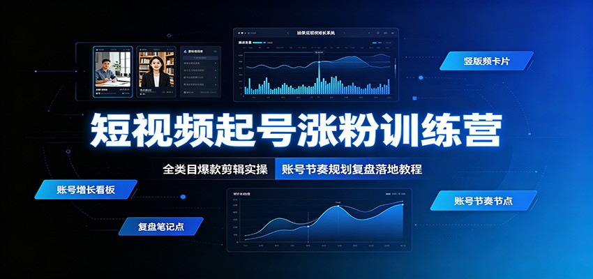 短视频起号涨粉训练营：全类目爆款剪辑实操，账号节奏规划复盘落地教程-宝藏屋创业网