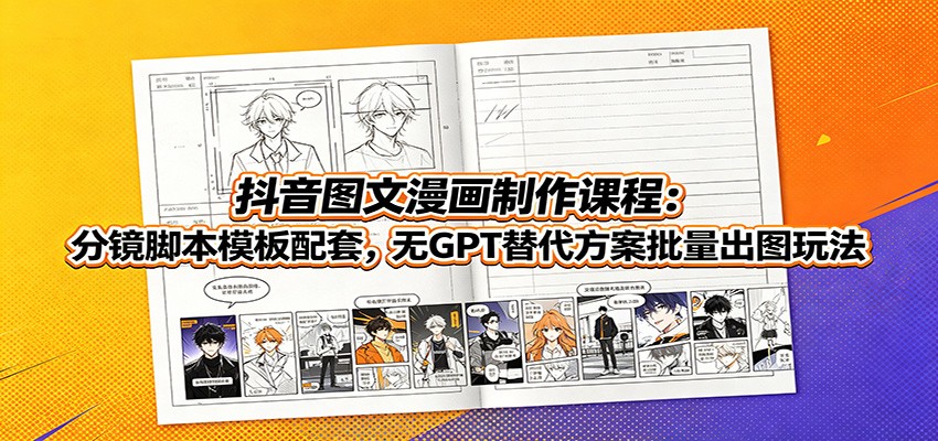 抖音图文漫画制作课程：分镜脚本模板配套，无GPT替代方案批量出图玩法-宝藏屋创业网