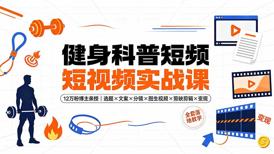 健身科普短视频实战课-12万粉博主亲授｜选题×文案×分镜×图生视频×剪映剪辑×变现，全套落地教学-宝藏屋创业网