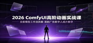 2026 ComfyUI高阶动画实战课:全新模型工作流拆解,漫剧广告数字人成片教学-宝藏屋创业网