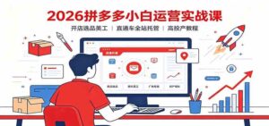 2026拼多多小白运营实战课：开店选品美工，直通车全站托管高投产教程-宝藏屋创业网