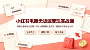 小红书电商无货源变现实战课，账号注册养号全流程，爆款封面标题文案撰写提升笔记曝光与出单-宝藏屋创业网