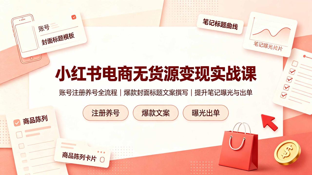 小红书电商无货源变现实战课，账号注册养号全流程，爆款封面标题文案撰写提升笔记曝光与出单-宝藏屋创业网