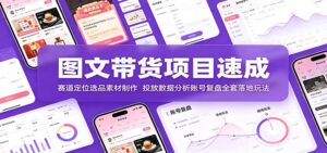 图文带货项目速成:赛道定位选品素材制作,投放数据分析账号复盘全套落地玩法-宝藏屋创业网