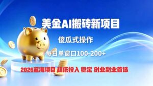 全网独家!2026美金搬砖新项目,低门槛高回报,长久绿色稳定,用副业改写人生-宝藏屋创业网