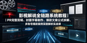影视解说全链路系统教程|PR完整剪辑、封面字幕制作、爆款文案公式拆解、多账号爆款案例深度解析实战课-宝藏屋创业网