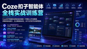 Coze扣子智能体全栈实战训练营|可视化工作流搭建、多媒体自动成片、办公数据自动化、API与代码节点商用落地-宝藏屋创业网