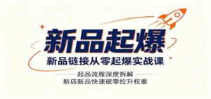 新品链接从零起爆实战课：起品流程深度拆解，新店新品快速破零拉升权重-宝藏屋创业网