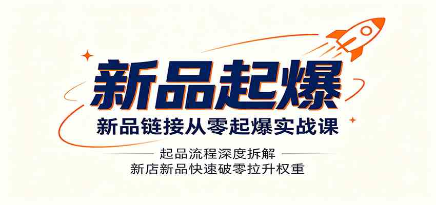 新品链接从零起爆实战课：起品流程深度拆解，新店新品快速破零拉升权重-宝藏屋创业网