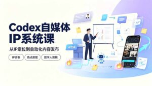 Codex自媒体IP系统课：IP诊断/热点抓取/IP蒸馏 Skill，爆款复刻数字人多平台自动发布教程-宝藏屋创业网