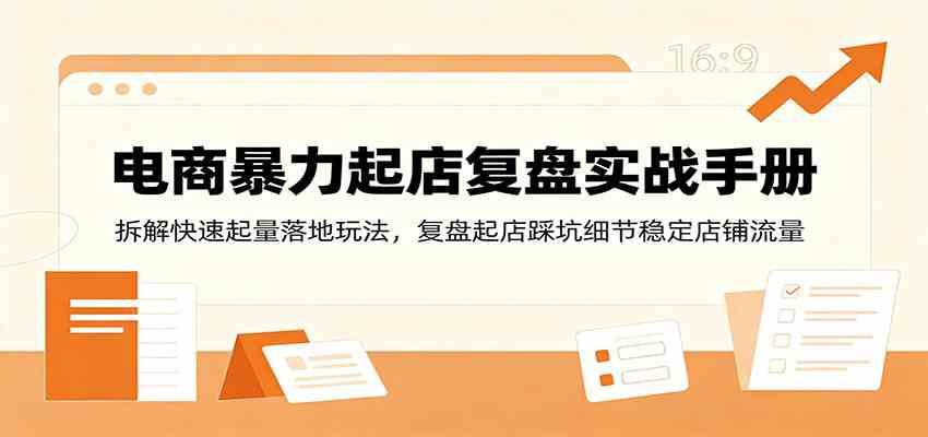 电商暴力起店复盘实战手册：拆解快速起量落地玩法，复盘起店踩坑细节稳定店铺流量-宝藏屋创业网
