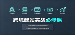 跨境建站实战必修课:Codex搭建WordPress站点,关键词外链打造谷歌流量阵地-宝藏屋创业网