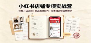 小红书店铺专项实战营:完整开店流程,商品图文制作,多类目运营落地教学-宝藏屋创业网
