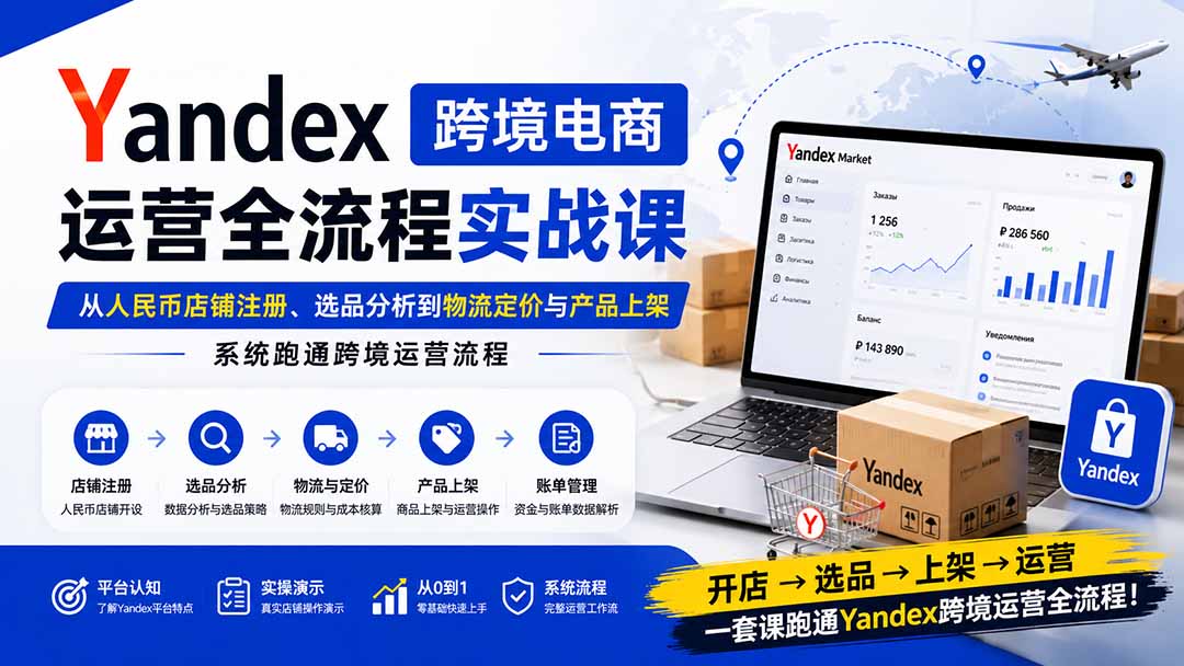 图片[2]-Yandex跨境电商运营全流程实战课：从人民币店铺注册、选品分析到物流定价与产品上架，系统跑通跨境运营流程-宝藏屋创业网