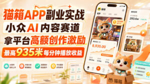 猫箱APP副业实战,小众AI内容赛道,拿平台高额创作激励,最高935米每分钟播放收益-宝藏屋创业网