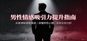 男性情感吸引力提升指南：反差神秘感距离感，读懂异性心理，告别无效讨好-宝藏屋创业网