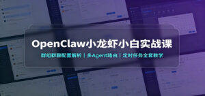 OpenClaw小龙虾小白实战课:群组群聊配置解析,多Agent路由,定时任务全套教学-宝藏屋创业网