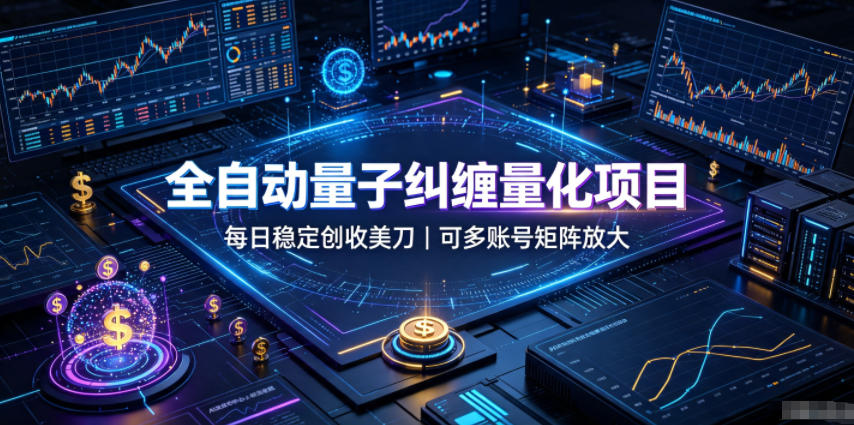 全自动量子纠缠量化项目，每日稳定创收美刀，可多账号矩阵放大【揭秘】-宝藏屋创业网