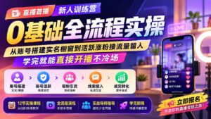 直播首播新人训练营0基础全流程实操；从账号搭建实名橱窗到活跃涨粉接流量留人，学完就能直接开播不冷场-宝藏屋创业网