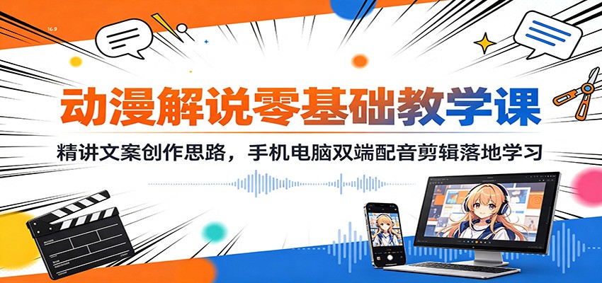 动漫解说零基础教学课：精讲文案创作思路，手机电脑双端配音剪辑落地学习-宝藏屋创业网