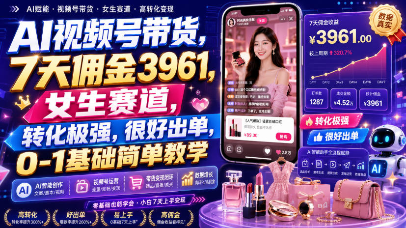 AI视频号带货，7天佣金3961，女生赛道，转化极强，很好出单，0-1基础简单教学-宝藏屋创业网