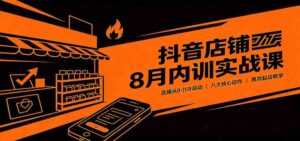 抖音店铺8月内训实战课：店铺从0-1冷启动，八大核心动作高效起店教学-宝藏屋创业网