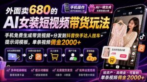 （20087期）外面卖680 AI女装短视频带货玩法：手机免费生成带货视频+分发到抖音快手达人挂车+提示词模板，单条视频佣金2000+完结-宝藏屋创业网