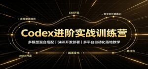 Codex进阶实战训练营:多模型混合搭配,Skill开发部署,多平台自动化落地教学-宝藏屋创业网