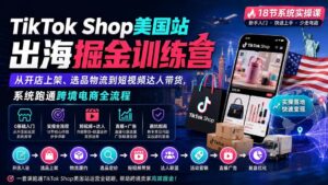 (20162期)TikTok Shop美国站出海掘金训练营:从开店上架、选品物流到短视频达人带货,系统跑通跨境电商全流程-宝藏屋创业网