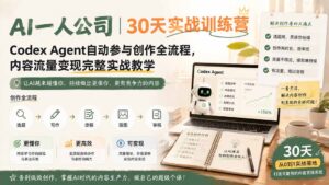 AI一人公司|30天实战训练营;Codex Agent自动参与创作全流程,内容流量变现完整实战教学-宝藏屋创业网