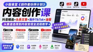 小豁食堂《创作者伙伴计划》内容创作课：抖音精选+头条文章+海外TikTok+油管，从赛道选择到内容变现全流程教学-宝藏屋创业网