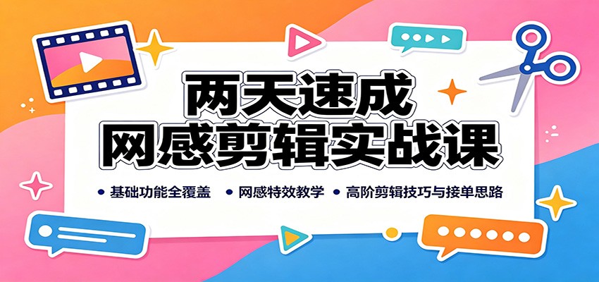 两天速成网感剪辑实战课：基础功能全覆盖，网感特效教学，高阶剪辑技巧与接单思路-宝藏屋创业网