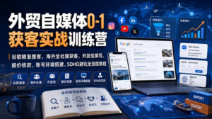 外贸自媒体0-1获客实战训练营|谷歌精准搜客、海外全社媒获客、开发信撰写、报价收款、账号环境搭建、SOHO避坑全流程教程(更新)-宝藏屋创业网