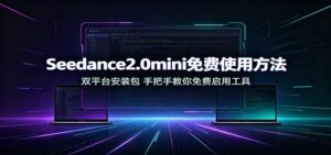 Seedance2.0mini免费使用方法：双平台安装包，手把手教你免费启用工具-宝藏屋创业网