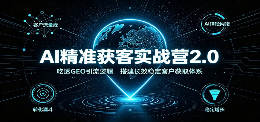 AI精准获客实战营2.0：吃透GEO引流逻辑，搭建长效稳定客户获取体系-宝藏屋创业网