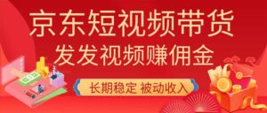 2026京东短视频带货项目,发发视频就有佣金,单号日入200-1k+,免费教学-宝藏屋创业网
