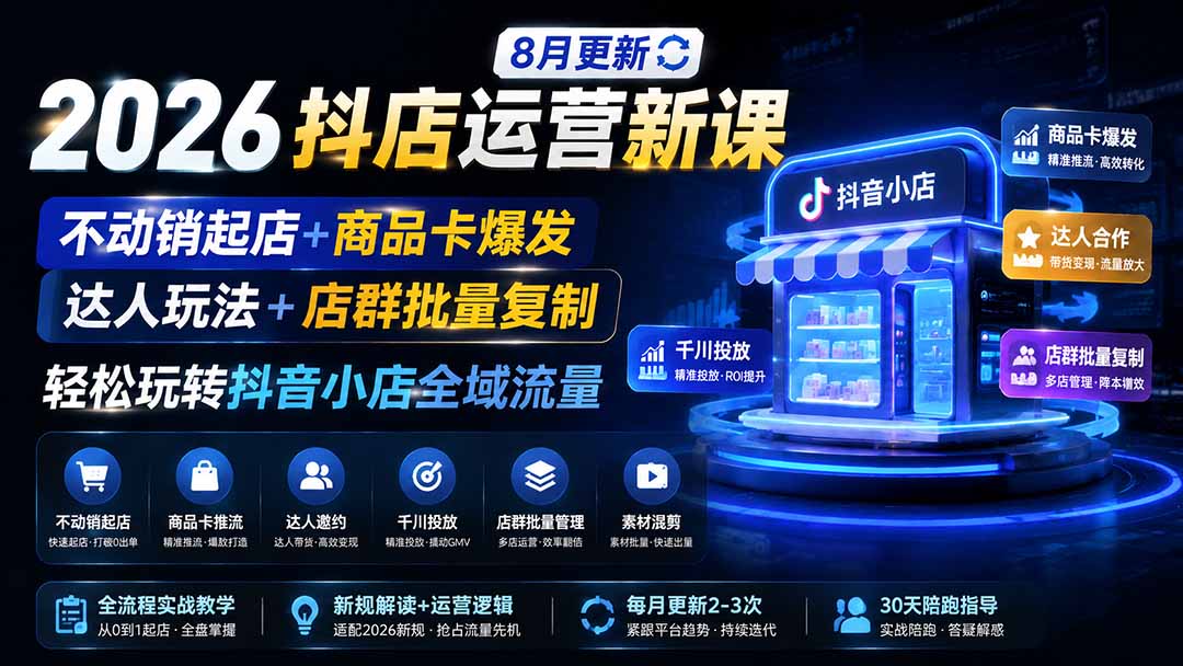 2026抖店运营新课｜8月更新｜不动销起店+商品卡爆发｜达人玩法+店群批量复制｜轻松玩转抖音小店全域流量-宝藏屋创业网