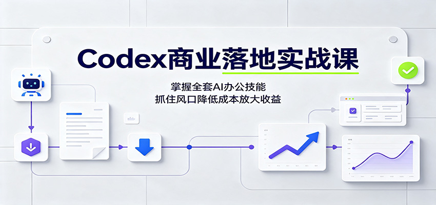 Codex商业落地实战课：掌握全套AI办公技能，抓住风口降低成本放大收益-宝藏屋创业网