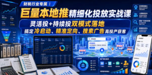 财税行业专属|巨量本地推精细化投放实战课,灵活投+持续投双模式落地,搞定冷启动、精准定向、搜索广告高投产获客-宝藏屋创业网